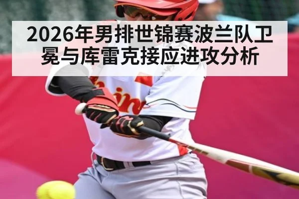 2026年男排世锦赛波兰队卫冕与库雷克接应进攻分析