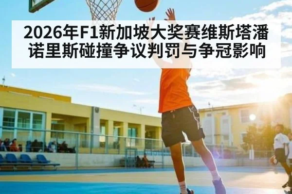 2026年F1新加坡大奖赛维斯塔潘诺里斯碰撞争议判罚与争冠影响