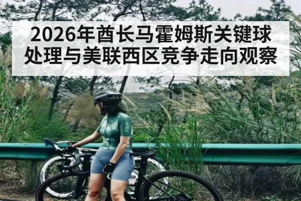 2026年酋长马霍姆斯关键球处理与美联西区竞争走向观察